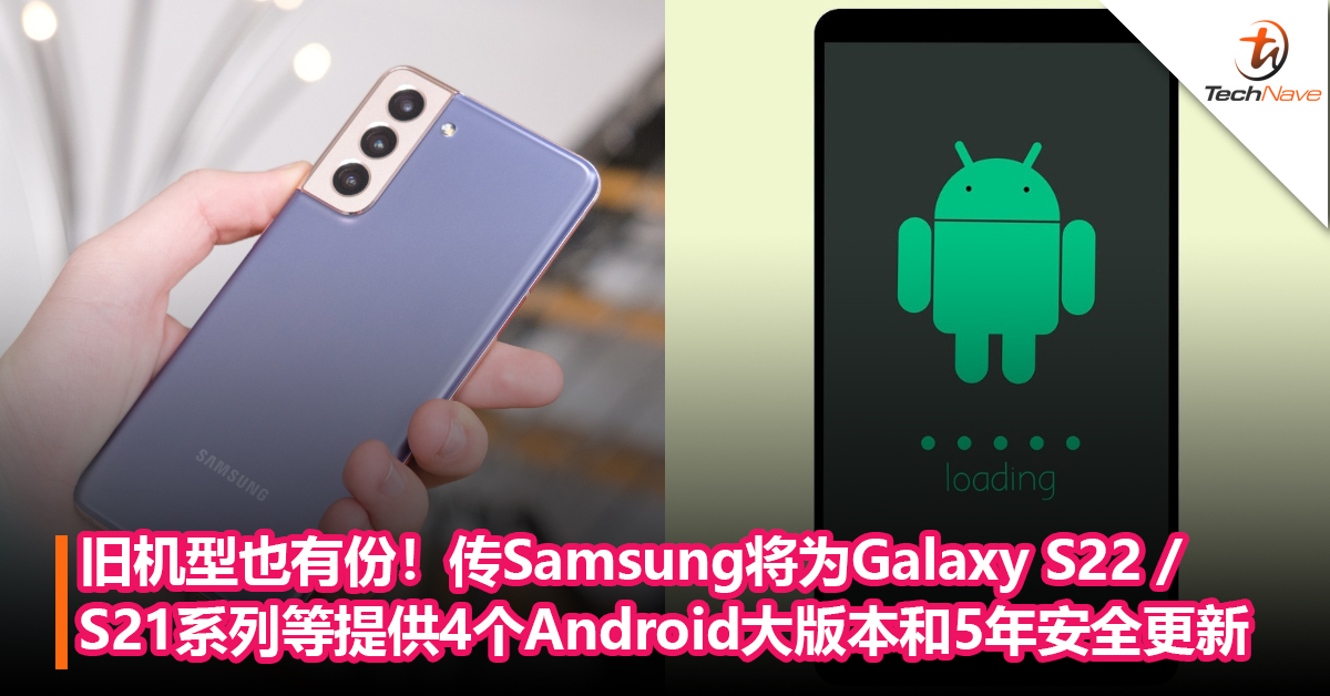比Google还猛！传Samsung将为Galaxy S22 / S21 / Tab S8系列提供4个Android大版本更新和5年安全性更新！