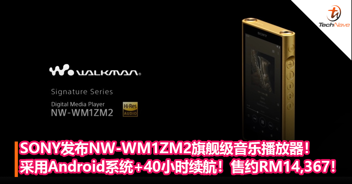 金砖二代！SONY发布NW-WM1ZM2旗舰级音乐播放器！采用Android系统+长达40小时续航！售价约RM14,367！