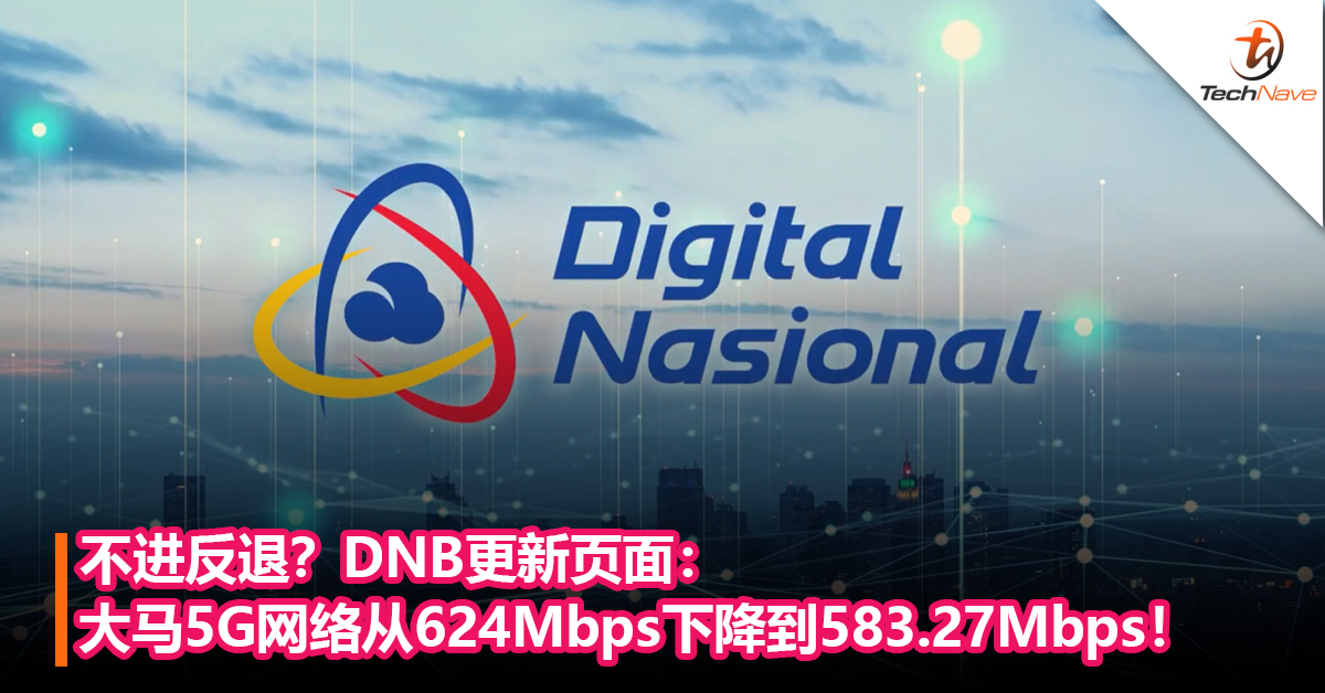 不进反退？DNB更新页面： 大马5G网络从624Mbps下降到583.27Mbps！