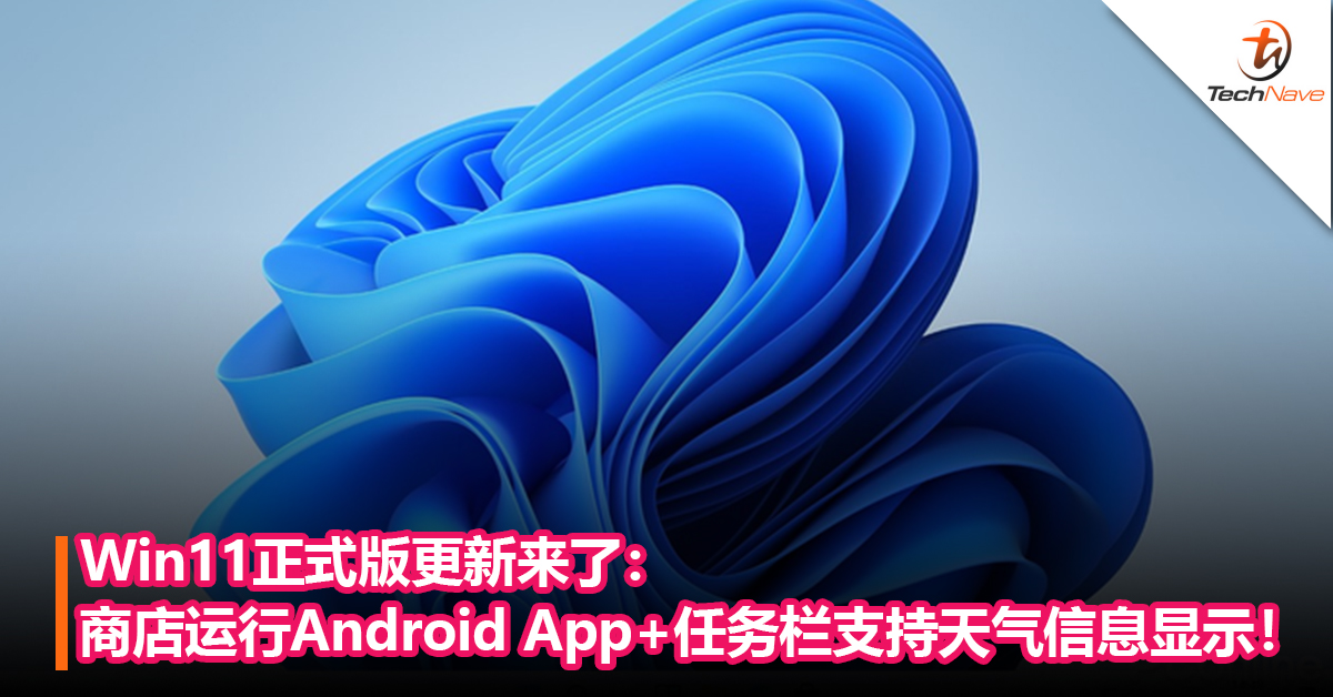 【内附下载地址】Win11正式版更新来了：商店运行Android App+任务栏支持天气信息显示！