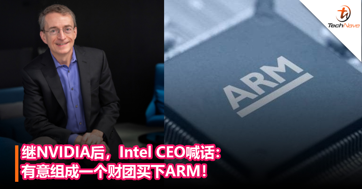 继NVIDIA后，Intel CEO喊话：有意组成一个财团买下ARM！