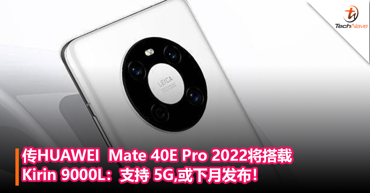 还有芯片！传HUAWEI  Mate 40E Pro 2022将搭载Kirin 9000L：支持 5G，或下月发布！