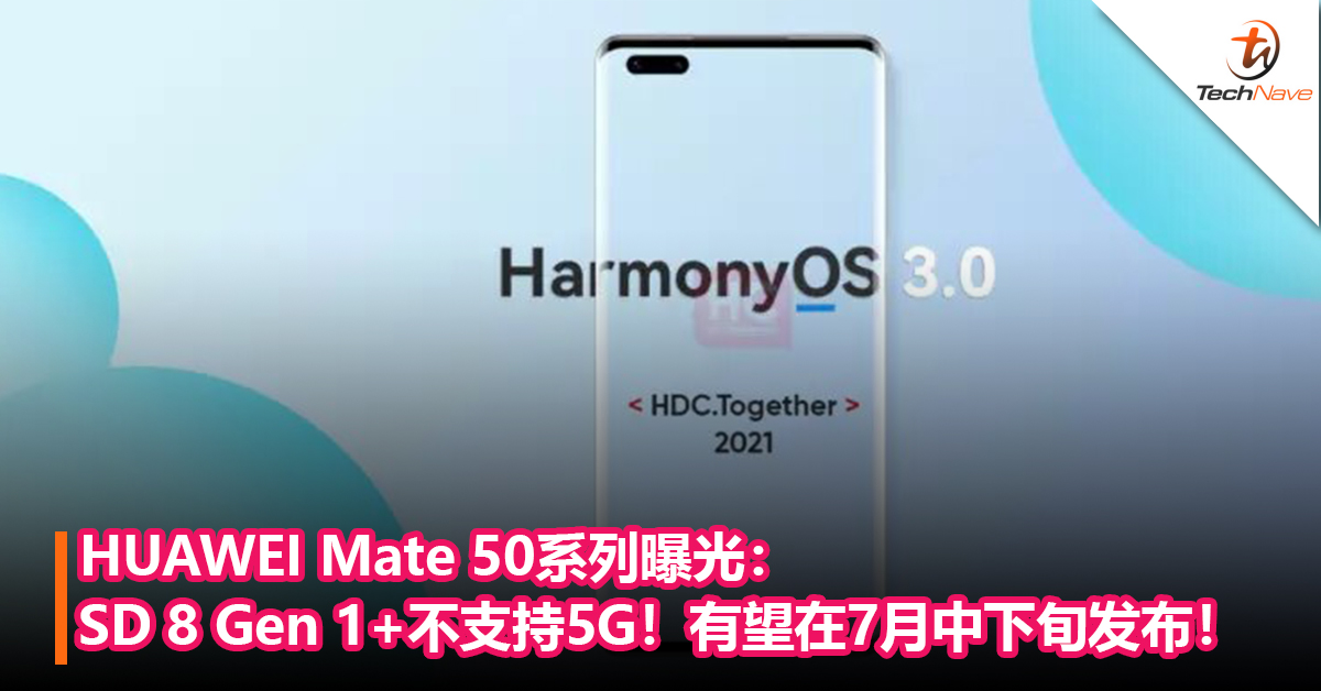 HUAWEI Mate 50系列曝光：Snapdragon 8 Gen 1+不支持5G！有望在7月中下旬发布！