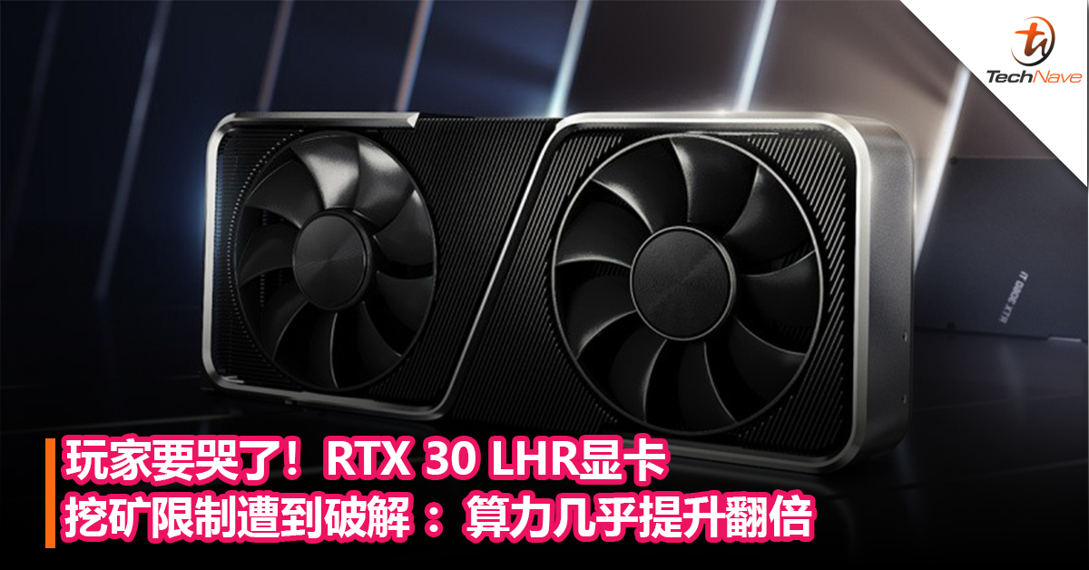 玩家要哭了！RTX 30 LHR显卡挖矿限制遭到破解 ：算力几乎提升翻倍