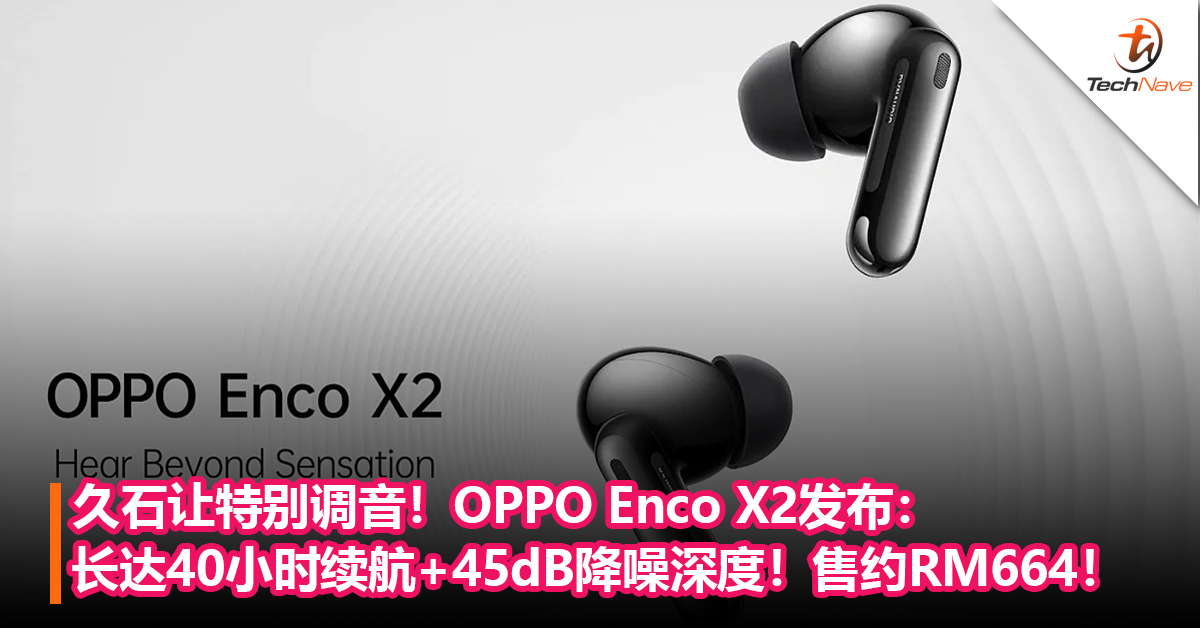 久石让特别调音！OPPO Enco X2发布：长达40小时续航+45dB降噪深度！售约RM664！