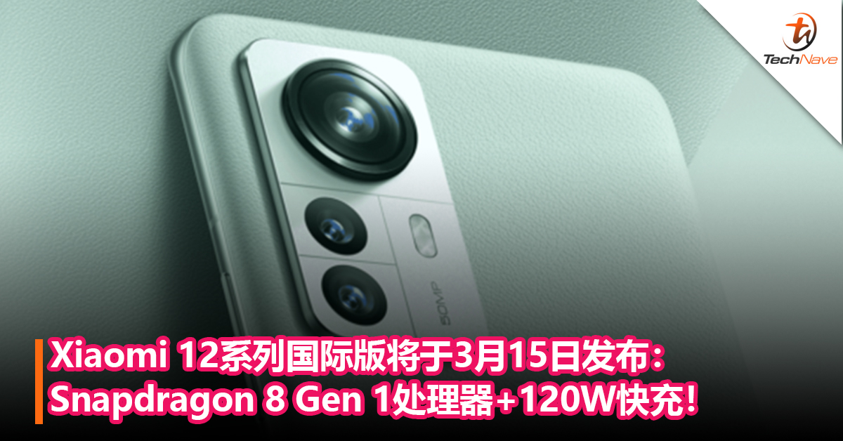 来了！Xiaomi 12系列国际版将于3月15日发布： Snapdragon 8 Gen 1处理器+120W快充！