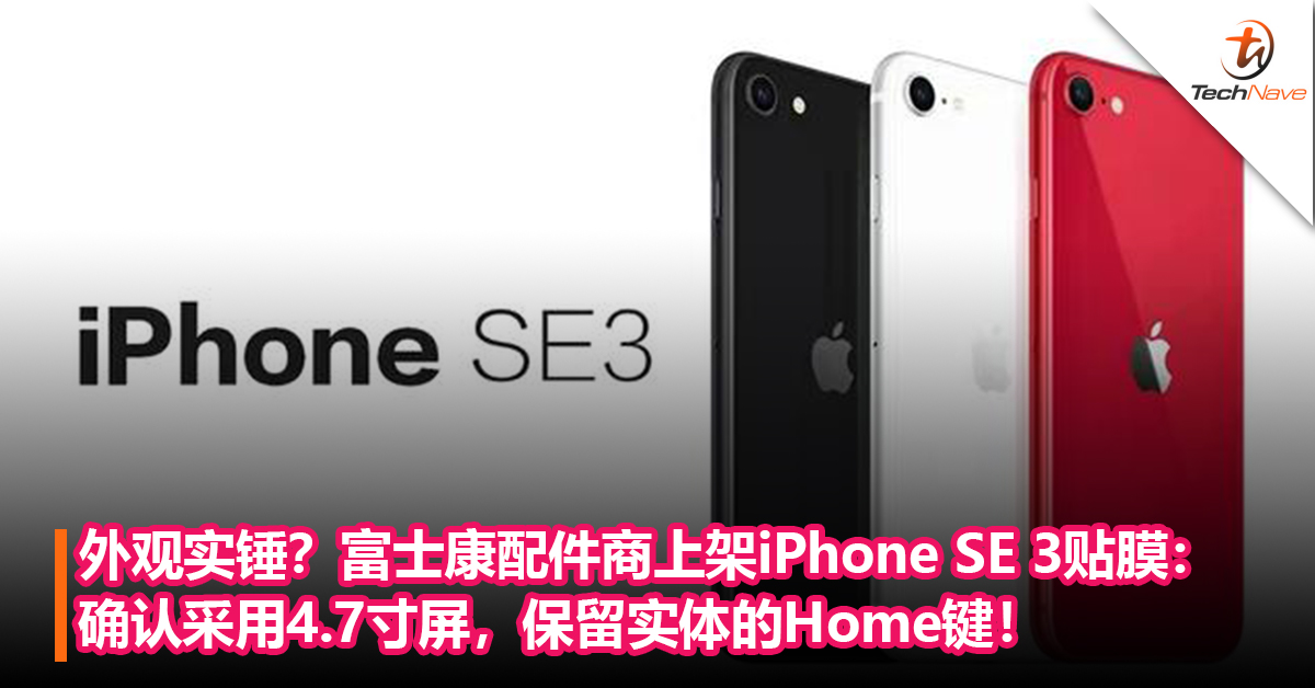 外观实锤？富士康旗下配件商已上架iPhone SE 3贴膜：确认采用4.7寸屏，保留实体的Home键！