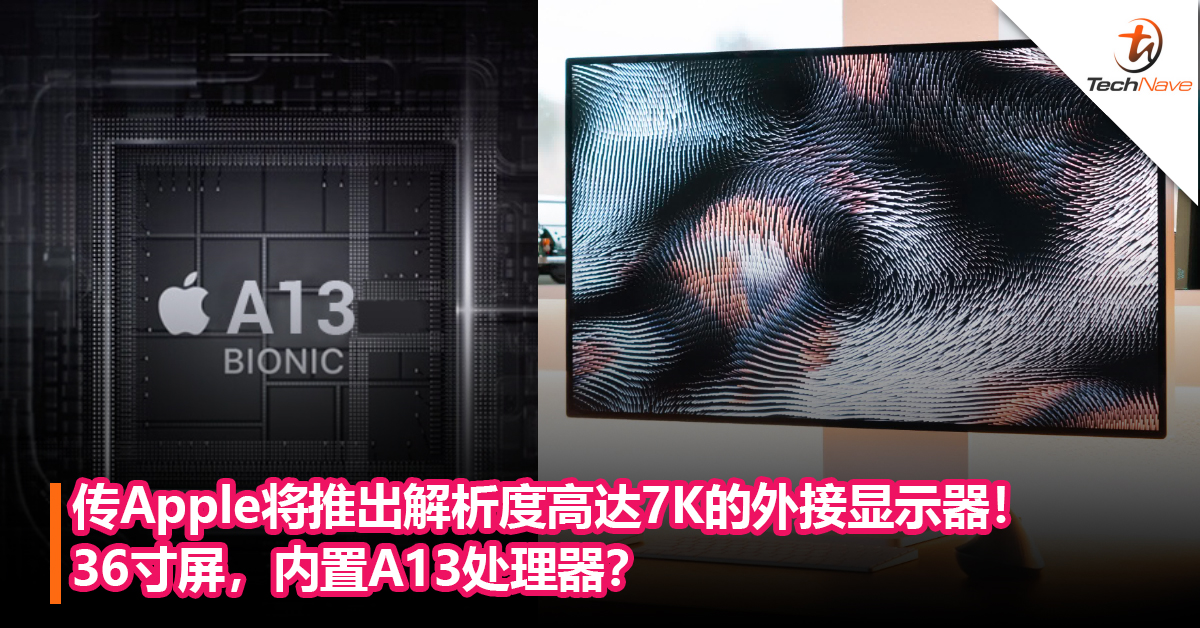 传Apple将推出解析度高达7K 的新外接显示器！ 36寸屏，内置A13处理器？