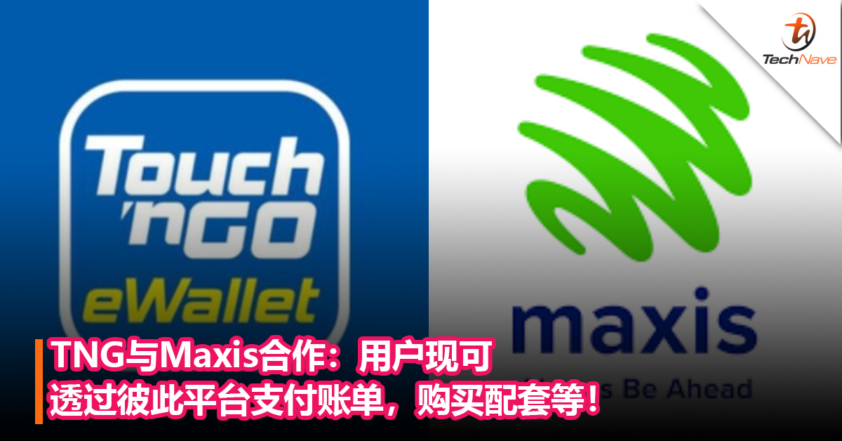 TNG与Maxis合作：用户现可透过彼此平台支付账单，购买配套等！