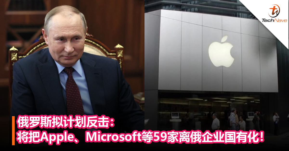 俄罗斯拟计划反击：将把Apple、Microsoft等59家离俄企业国有化！