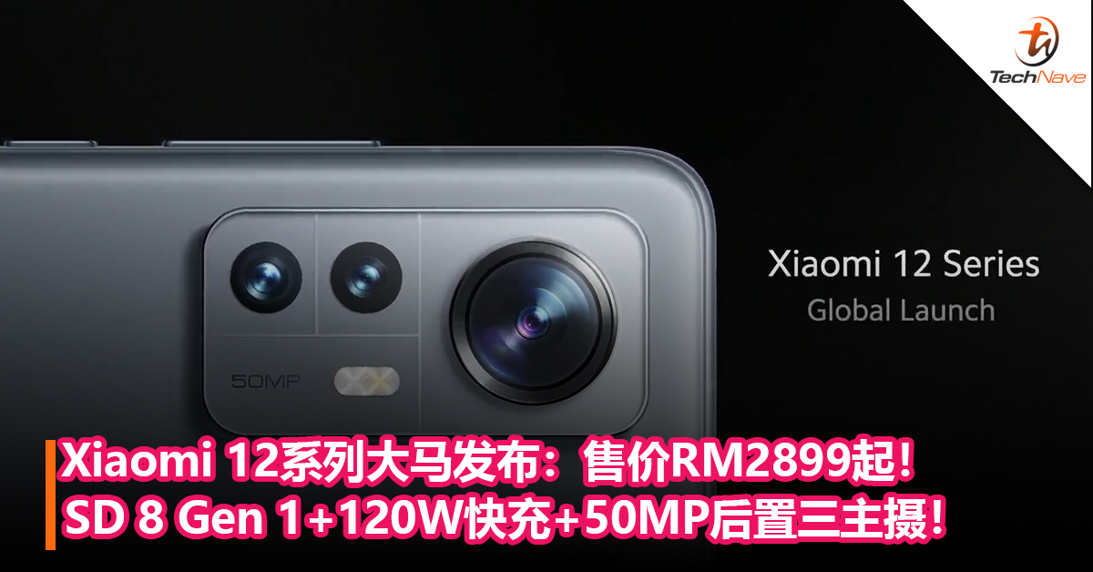 Xiaomi 12系列大马发布：SD 8 Gen 1+120W快充+50W无线充+50MP 后置三主摄！售价RM2899起！