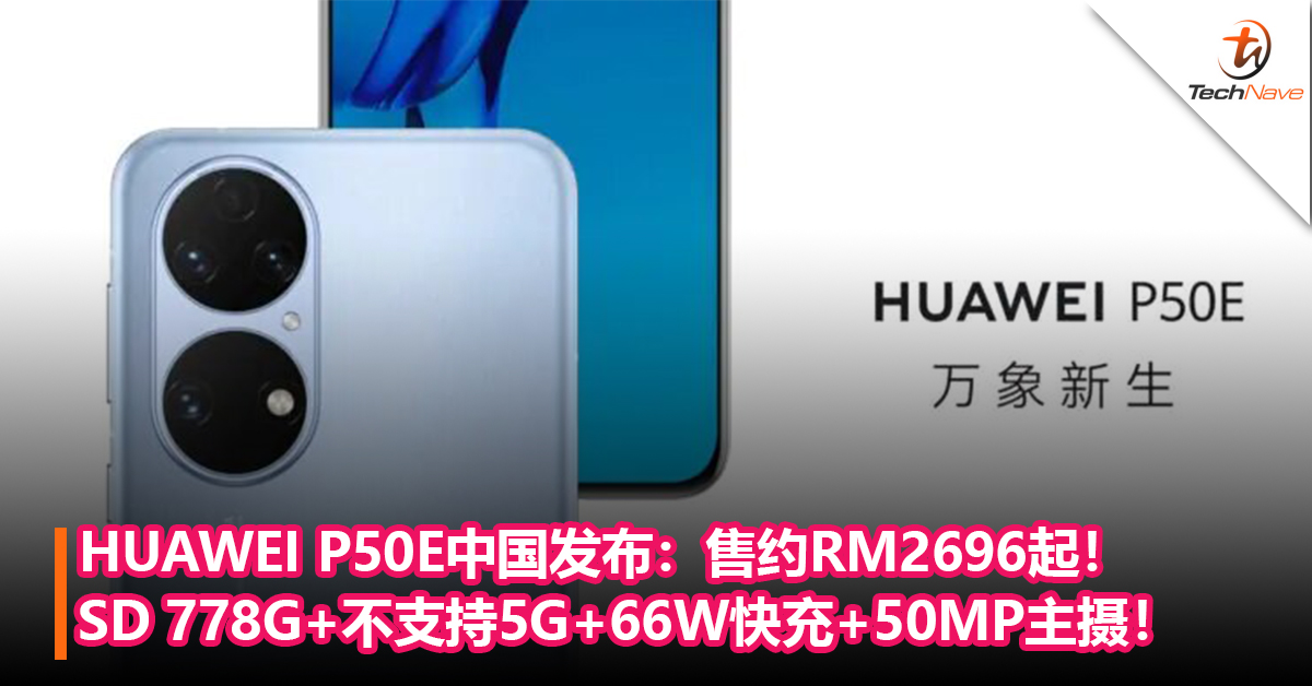 HUAWEI P50E中国发布：Snapdragon 778G+不支持5G+66W快充+50MP主摄！售价约RM2696起！