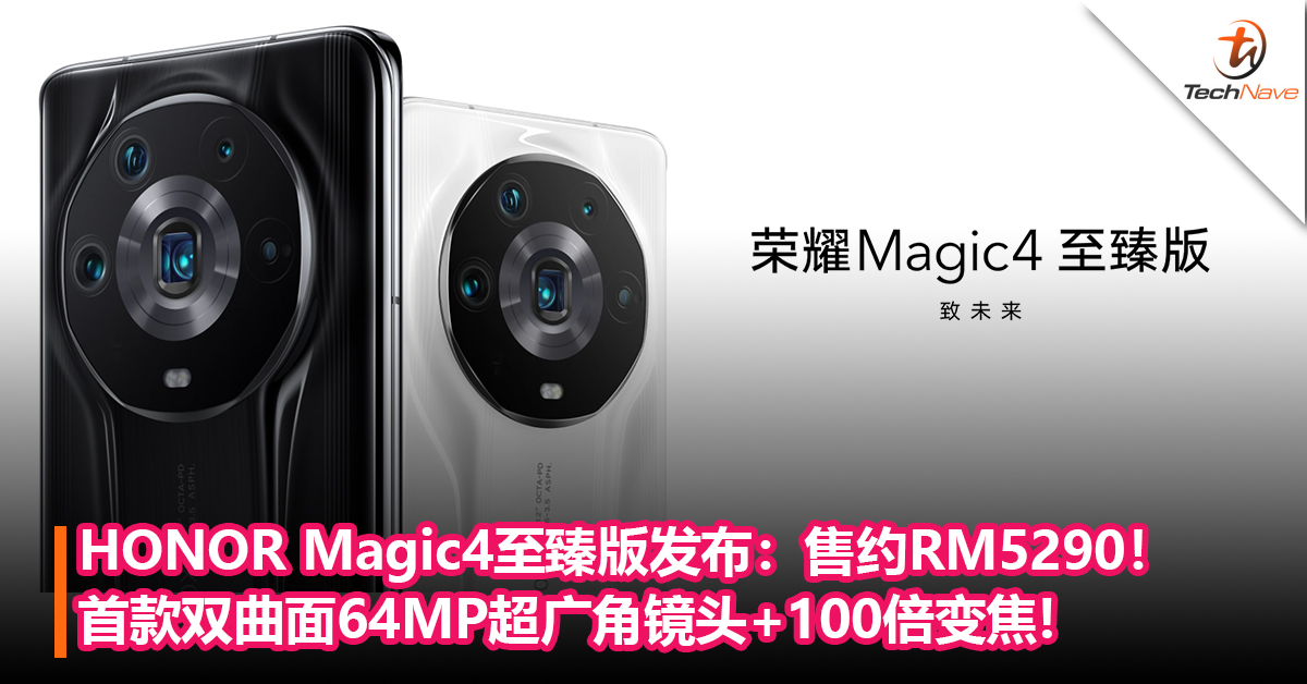 DXOMARK 冠军！HONOR Magic4 至臻版发布：首款双曲面64MP超广角镜头+100W快充+100倍数字变焦+Snapdragon 8 Gen 1！售约RM5290！