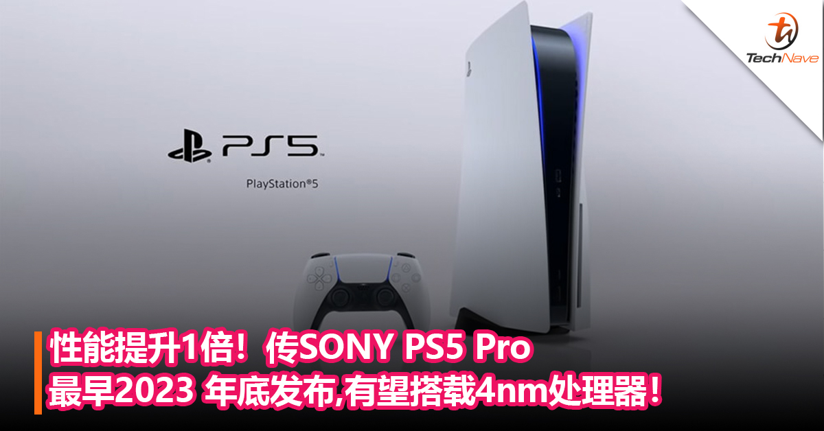性能提升1倍！传SONY PS5 Pro最早2023 年底发布,将搭载5nm或4nm处理器！