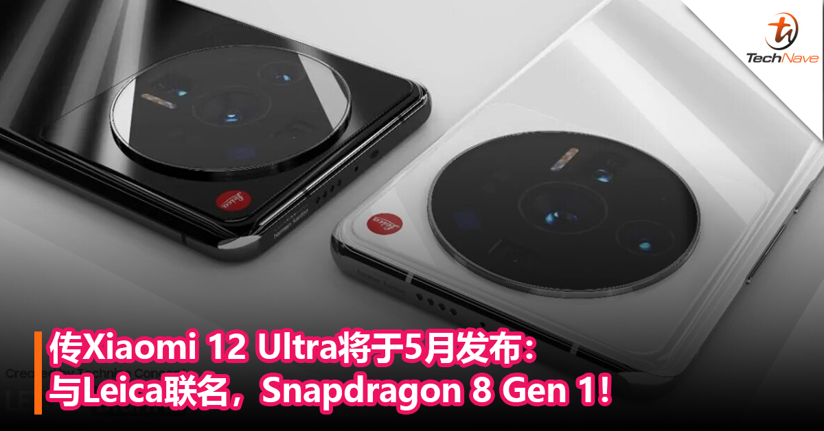 传Xiaomi 12 Ultra将于5月发布：与Leica联名，Snapdragon 8 Gen 1！