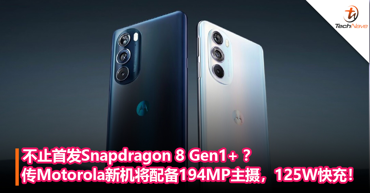 不止首发Snapdragon 8 Gen1+ ？传Motorola新机将搭载194MP主摄，支持 125W有线快充！