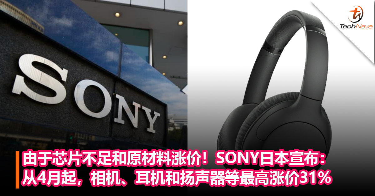 由于芯片不足和原材料涨价！SONY日本宣布：从4月1日起，相机、耳机和扬声器等将涨价，涨幅最高31%！