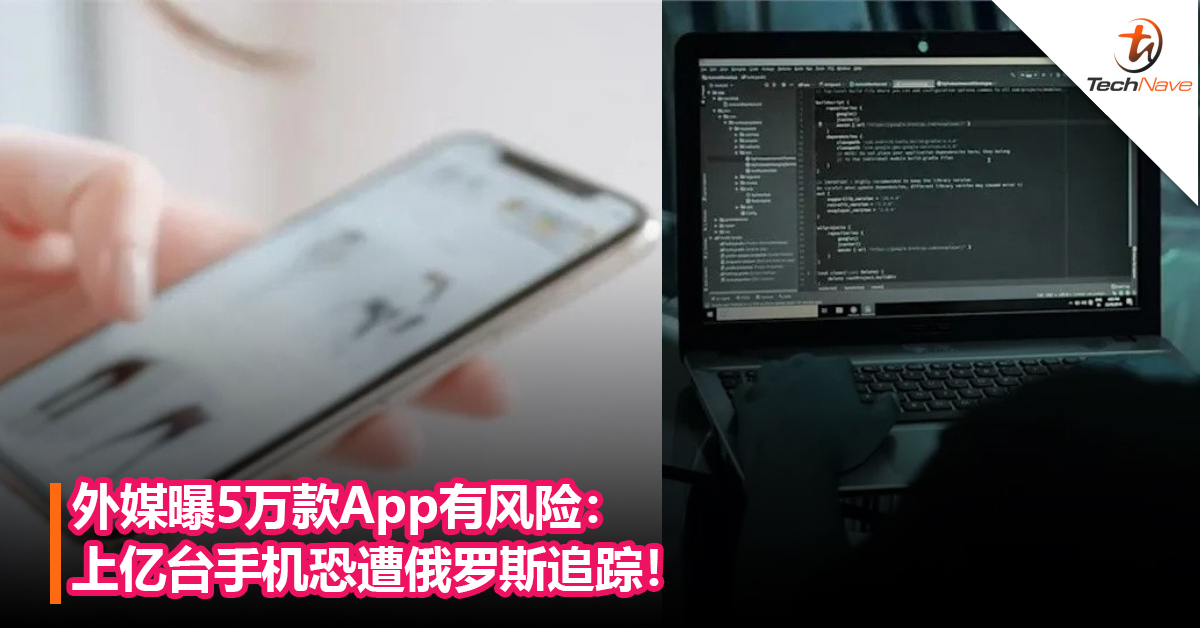 外媒曝5万款App有风险：包含游戏、通讯软体、位置共享和VPN App！上亿台手机恐遭俄罗斯追踪！