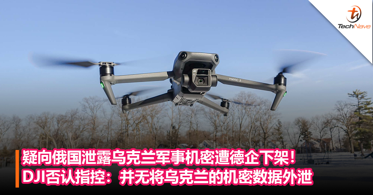 疑向俄国泄露乌克兰军事机密遭德企下架！DJI否认指控：并无将乌克兰的机密数据外泄