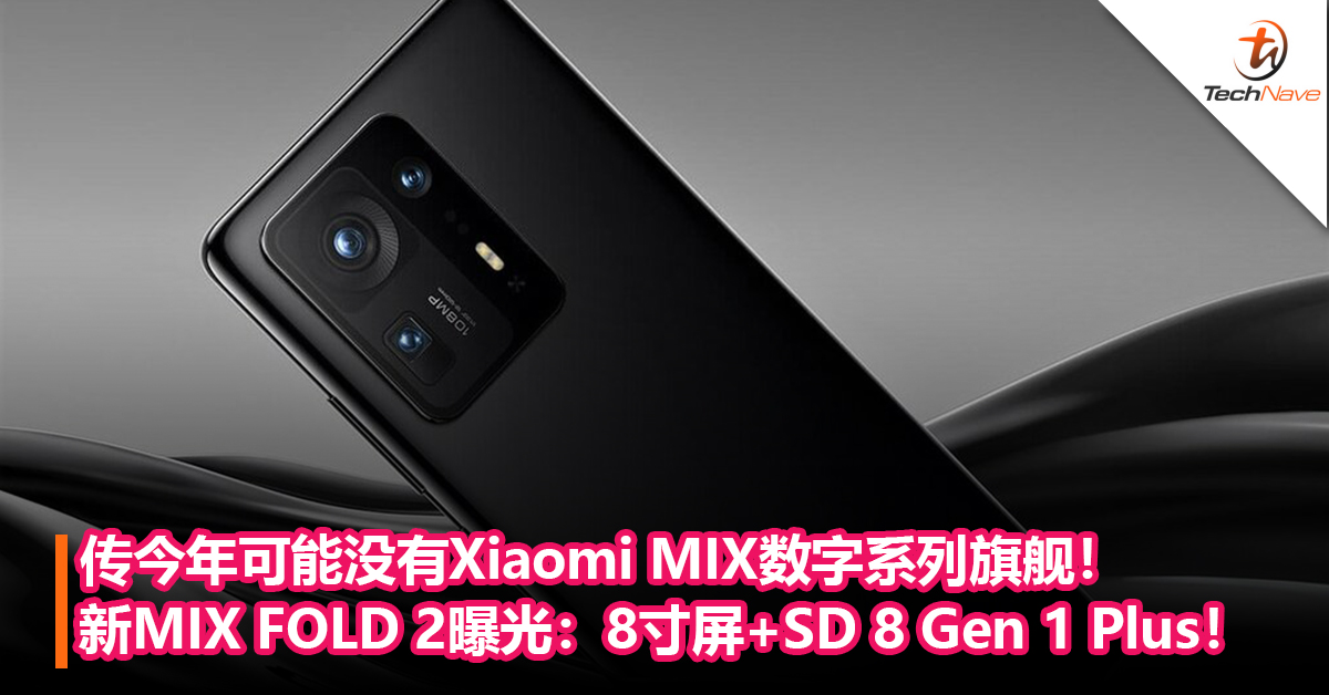 传今年可能没有Xiaomi MIX数字系列旗舰！全新MIX FOLD 2折叠手机照样发布：8寸巨屏+Snapdragon 8 Gen 1 Plus！