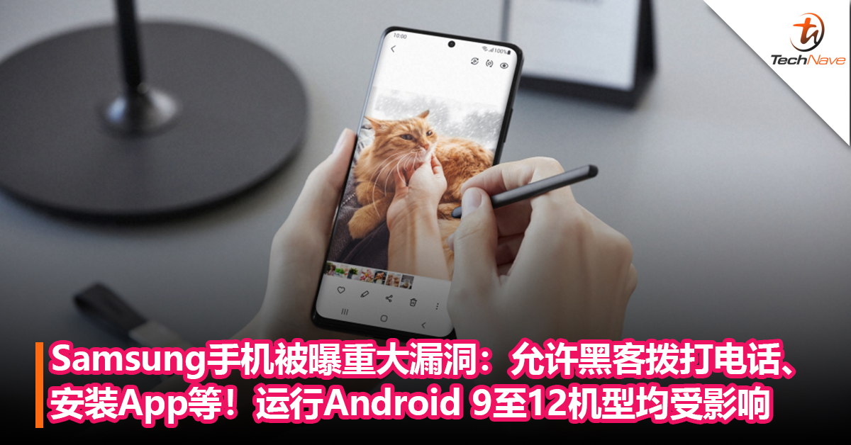 Samsung手机被曝重大漏洞：允许黑客拨打电话、安装/卸载应用程序、恢复出厂设置！运行Android 9至12的所有机型均受影响