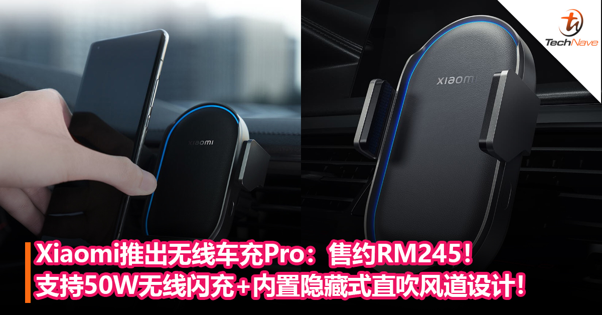Xiaomi推出无线车充Pro：支持50W无线 闪充+内置隐藏式直吹风道设计！售约RM245！