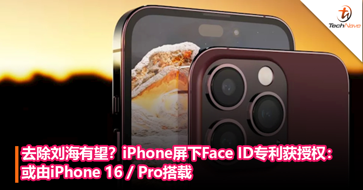 去除刘海有希望？iPhone屏下Face ID 专利获授权：或由iPhone 16 / Pro搭载