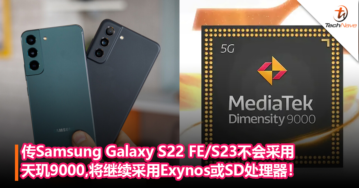 无缘天玑9000？消息称Samsung Galaxy S22 FE/S23不会使用天玑9000，将继续采用Exynos或Snapdragon处理器！