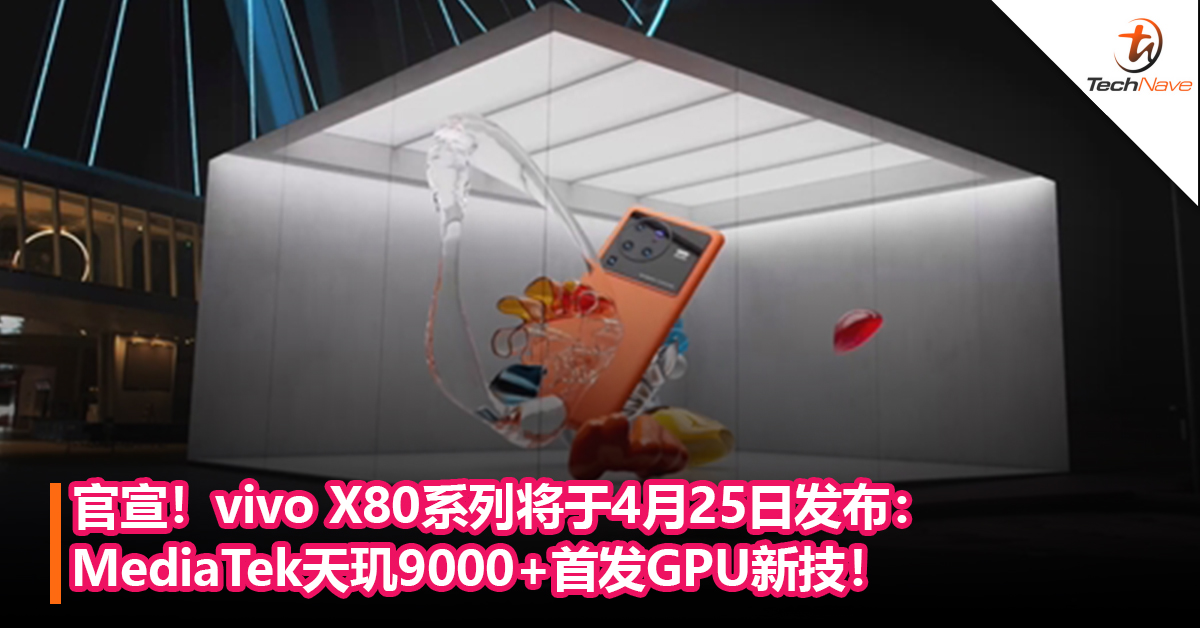 官宣！vivo X80系列将于4月25日发布：MediaTek天玑9000+V1 Plus影像芯片+首发GPU新技！