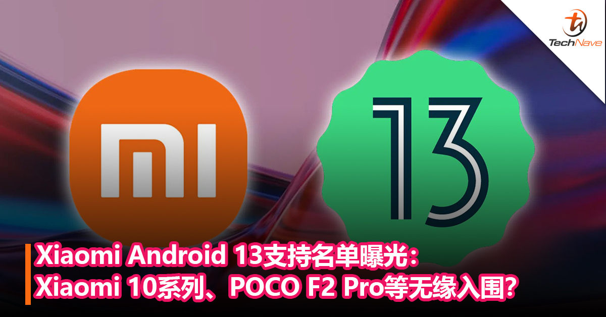 快来看有没有你的手机！Xiaomi Android 13支持名单曝光：Xiaomi 10系列、POCO F2 Pro等无缘入围？