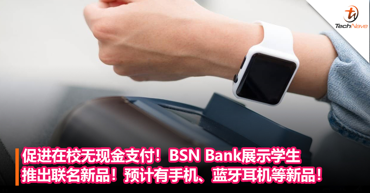 促进在校无现金支付！BSN Bank展示学生用智能手环进行支付的概念！