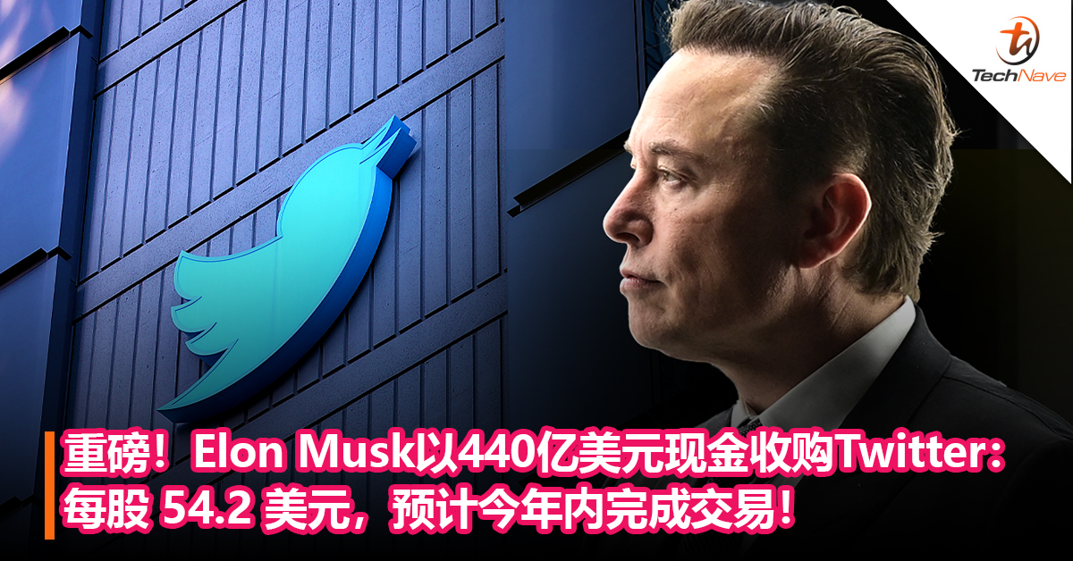 重磅！Elon Musk以440亿美元现金收购Twitter：每股 54.2 美元，预计今年内完成交易！