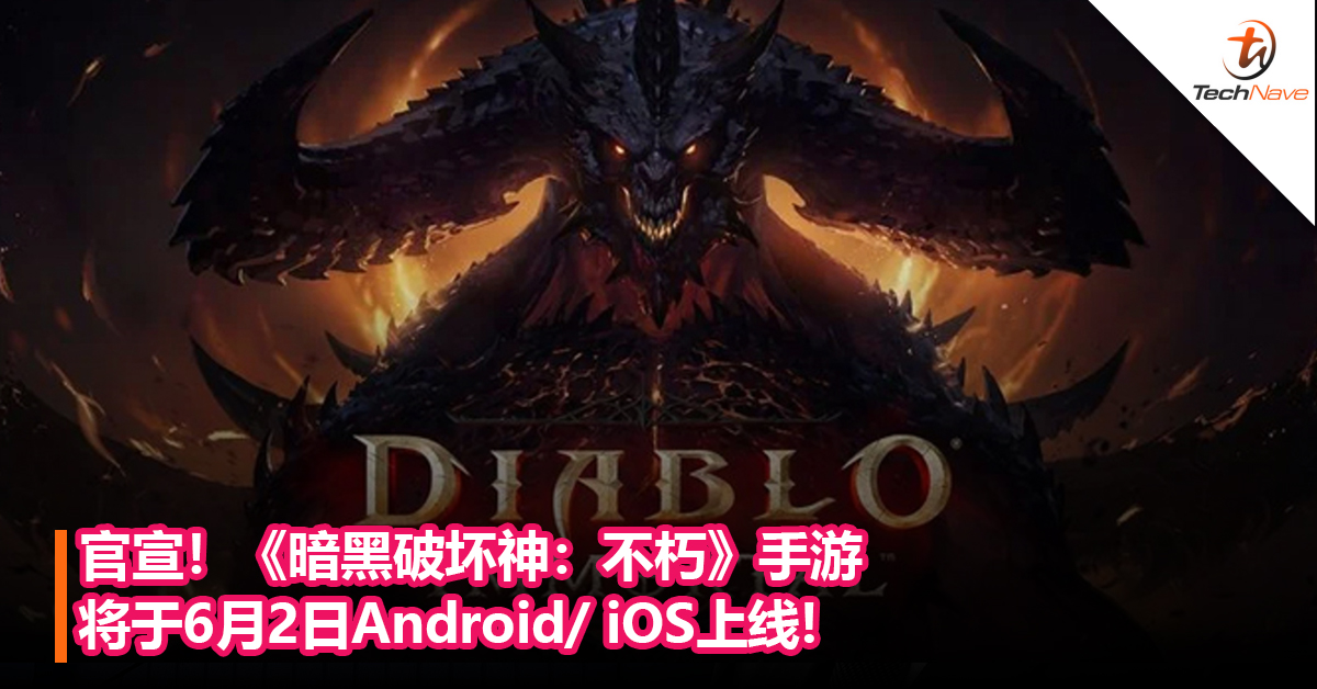 官宣！《暗黑破坏神：不朽》手游将于6月2 日Android/ iOS上线：免费向所有用户开放，并在PC端开启公测！