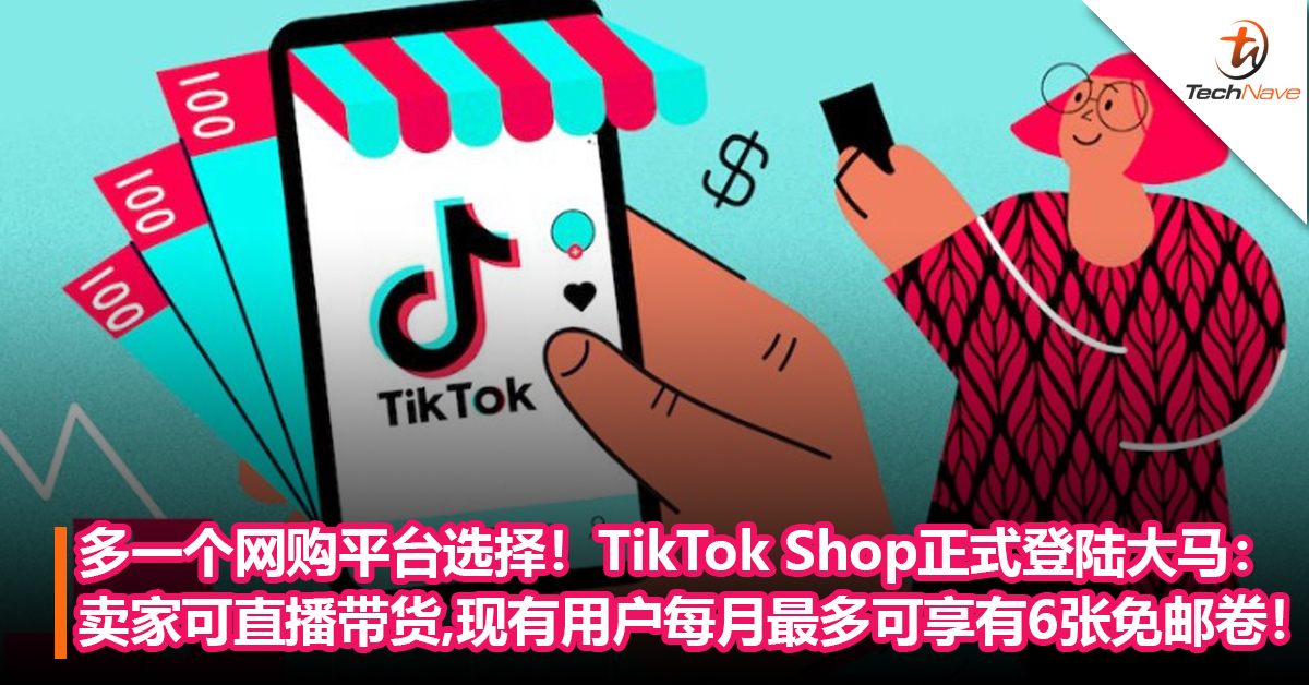 多一个网购平台选择！TikTok Shop正式登陆大马：卖家可直播带货，现有用户每月最多可享有6张免邮卷！