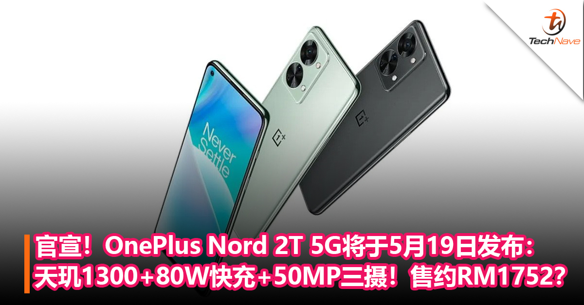 官宣！OnePlus Nord 2T 5G将于5月19日发布：天玑1300+80W快充+50MP后置三摄！售约RM1752？