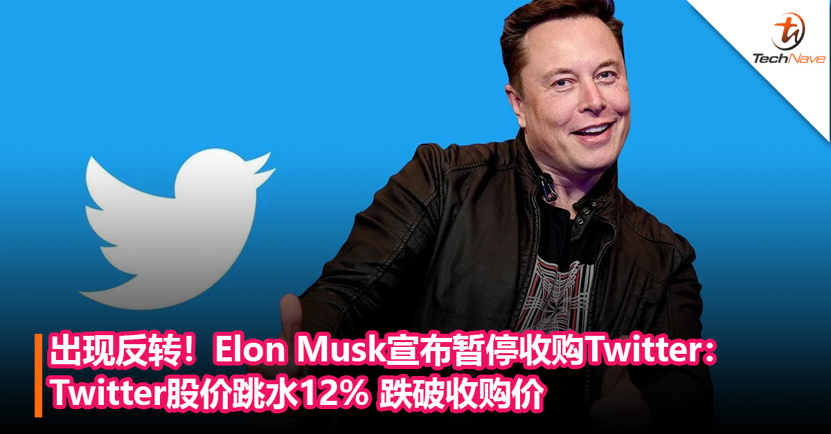 出现反转！Elon Musk宣布暂停收购Twitter：Twitter股价跳水12% 跌破收购价
