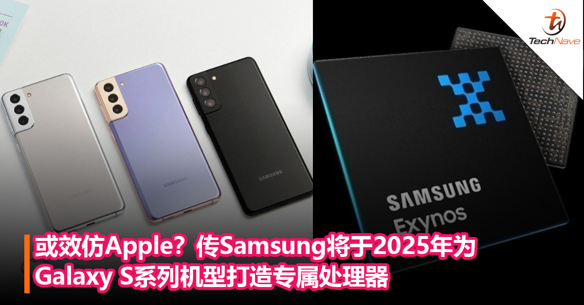 或效仿Apple？传Samsung将于2025年为Galaxy S系列机型打造专属处理器