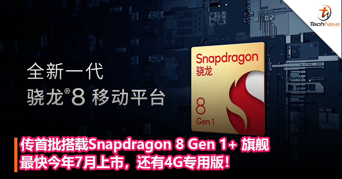 传首批搭载Snapdragon 8 Gen 1+ 旗舰最快今年7月上市，还有4G专用版！