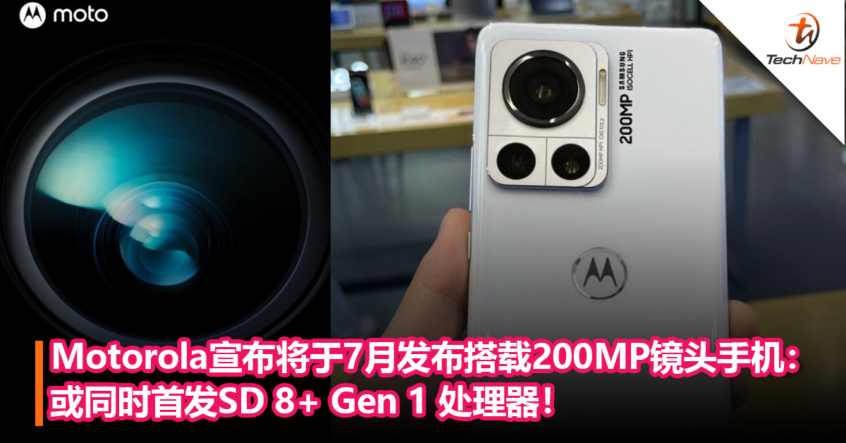 首款200MP手机要来了？ Motorola宣布将于7月发布搭载200MP 主镜头手机：或同时首发SD 8+ Gen 1 处理器！