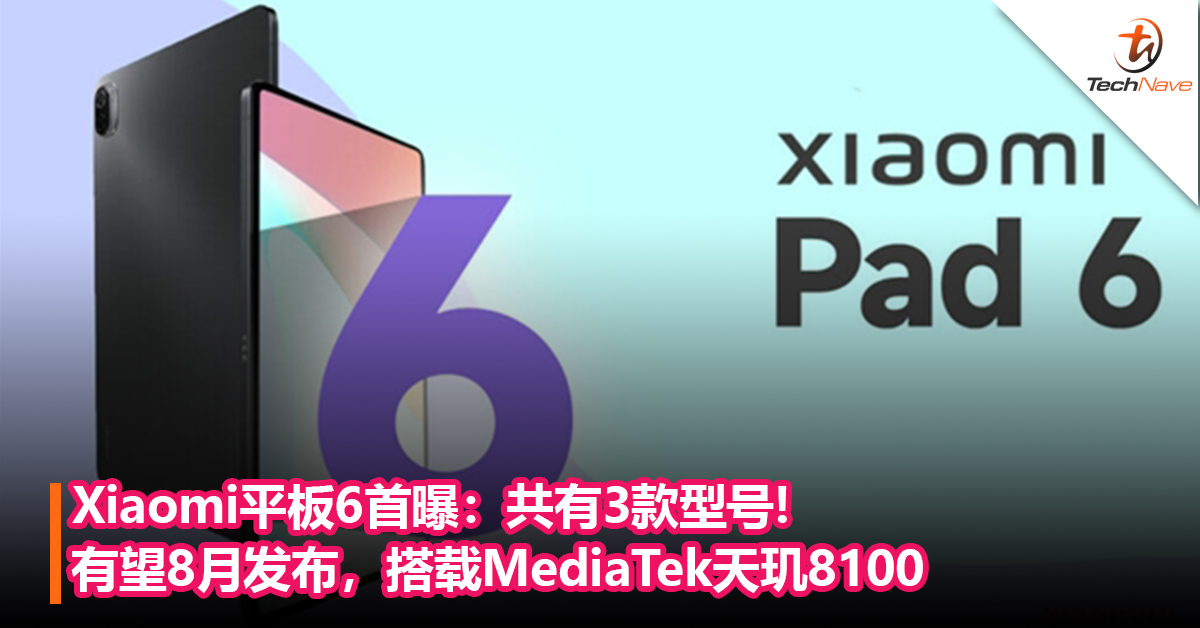 Xiaomi平板6首曝：共有3款型号！有望8月发布，搭载MediaTek天玑8100