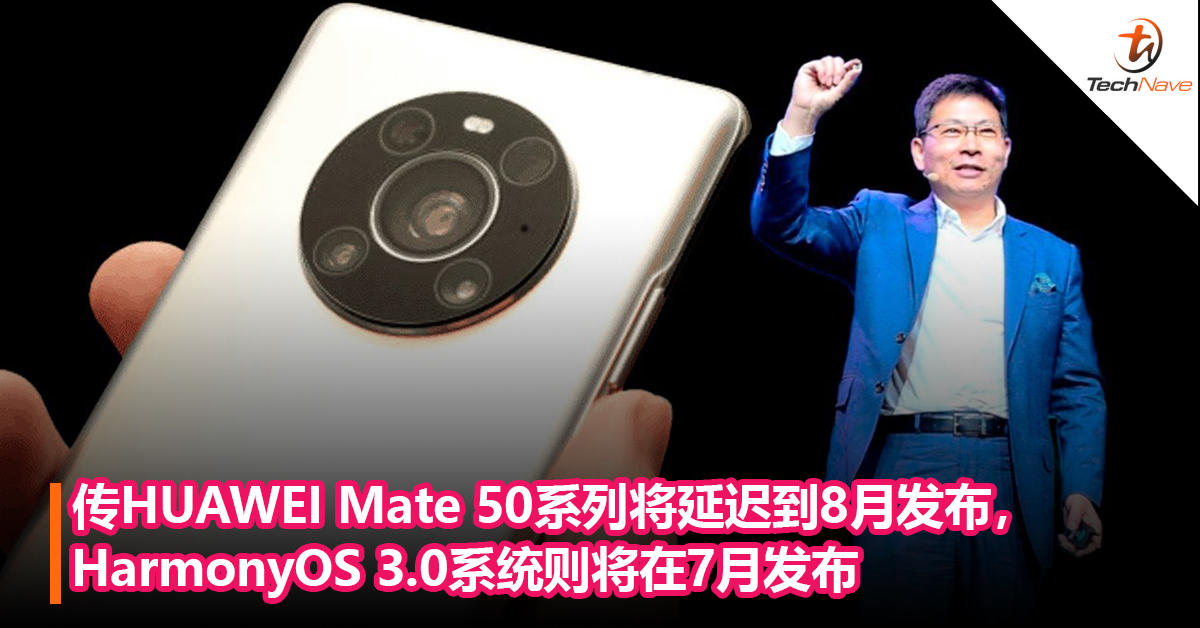 传HUAWEI Mate 50系列将延迟到8 月发布，搭载SD 8 Gen 1 4G！而HarmonyOS 3.0系统则将在7月发布