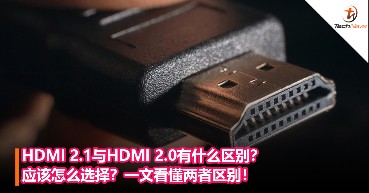 HDMI 2.1与HDMI 2.0有什么区别？应该怎么选择？一文看懂两者区别！