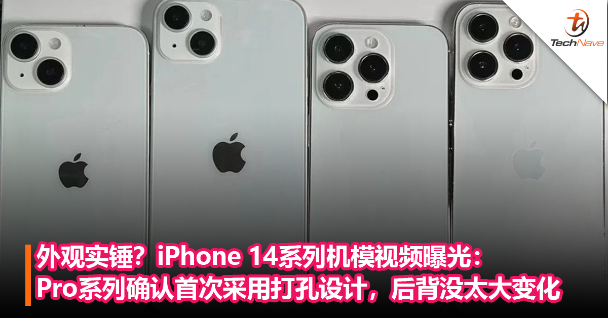 外观实锤？iPhone 14系列机模视频曝光：Pro系列确认打孔设计，后背设计没太大变化