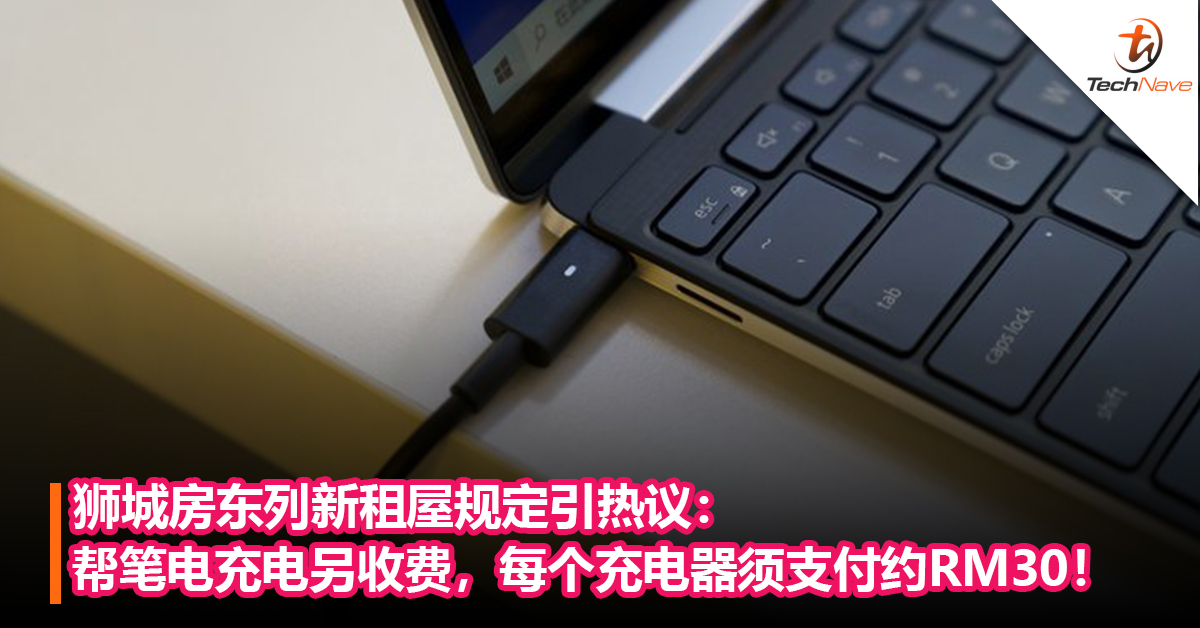 狮城房东列新租屋规定引热议：　帮笔电充电另收费，每个充电器须支付约RM30！