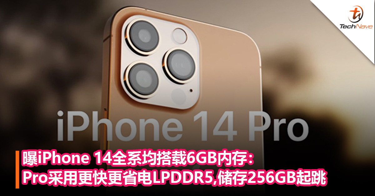 曝iPhone 14全系均搭载6GB内存：Pro采用更快更省电LPDDR5，储存256GB起跳