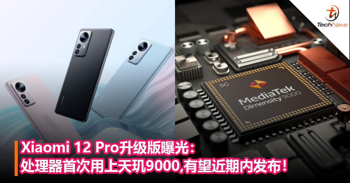 Xiaomi 12 Pro升级版曝光：处理器首次用上天玑9000+支持2K LTPO 2.0屏，有望近期内发布！