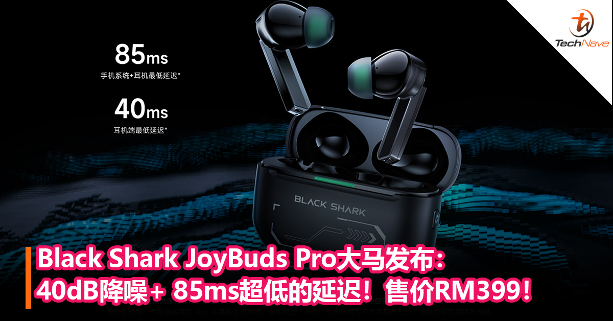 Black Shark JoyBuds Pro真无线耳机大马发布：40dB 降噪+ 85ms 超低的延迟+30小时续航！售价RM399！