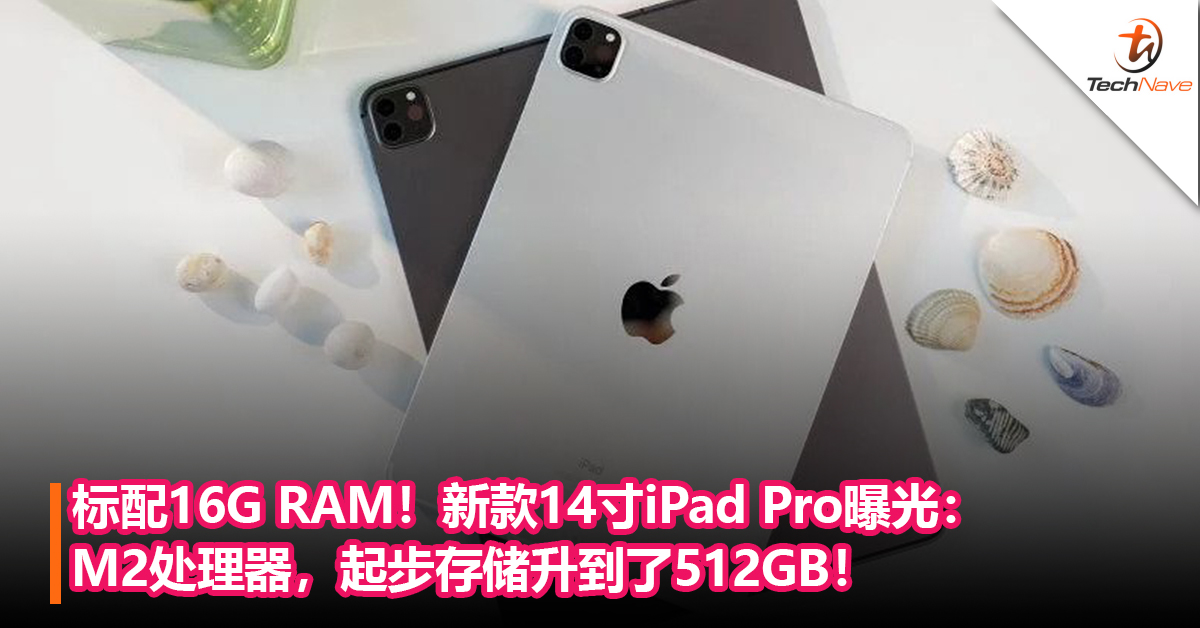标配16G RAM！新款14寸iPad Pro曝光：M2处理器，起步存储升到了512GB！
