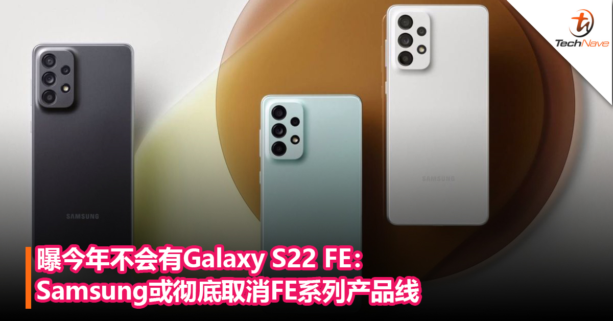 曝今年不会有Galaxy S22 FE：Samsung或彻底取消FE系列产品线