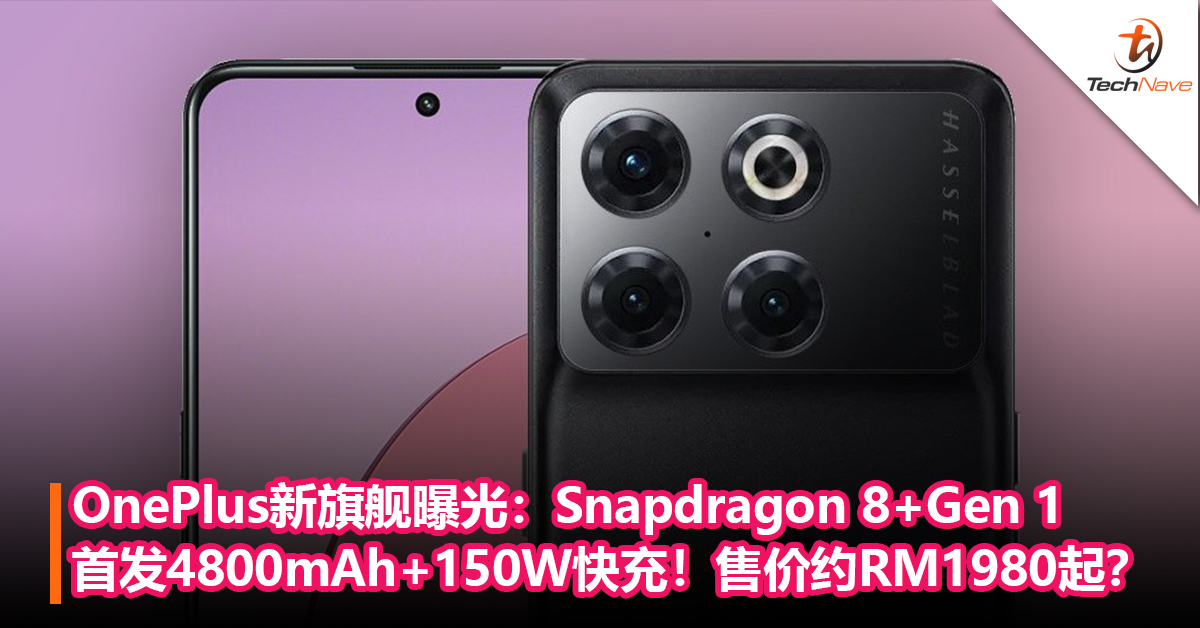 OnePlus新旗舰曝光：Snapdragon 8+Gen 1，首发4800mAh+150W快充！售价约RM1980起？